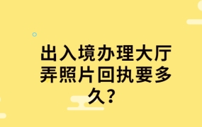 出入境办理大厅弄照片回执要多久?