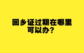 回乡证过期在哪里办理?
