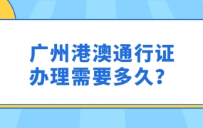 广州港澳通行证办理需要多久?