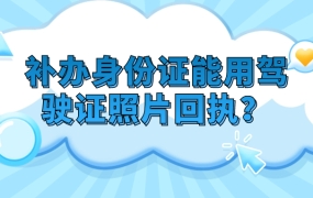 补办身份证能不能用驾驶证照片回执