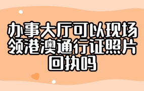 办事大厅可以现场领港澳通行证照片回执吗