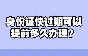 身份证快过期可以提前多久办理