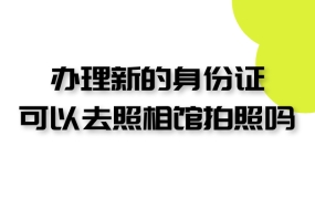 办理新的身份证可以去照相馆拍照吗