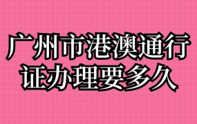 广州市港澳通行证办理要多久