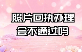 照片回执办理会不通过吗