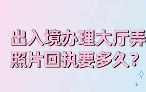 出入境办理大厅弄照片回执要多久