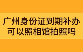 广州身份证到期补办可以照相馆拍照吗