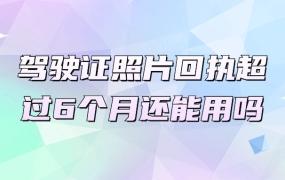 驾驶证照片回执超过6个月还能用吗