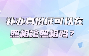 补办身份证可以在照相馆照相吗
