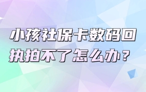 小孩社保卡数码回执拍不了怎么办