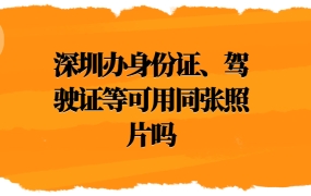 深圳办身份证、驾驶证等可用同张照片吗