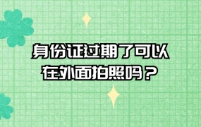 身份证过期了可以在外面拍照吗