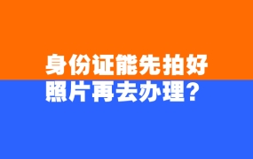 身份证可以先拍好照片再去办理
