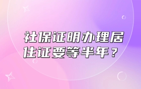 办理居住证有社保证明,不用等半年