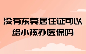 没有东莞居住证可以给小孩办医保吗
