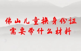 佛山儿童换身份证需要带什么材料