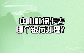 中山社保卡去哪个银行办理