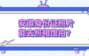 安徽身份证照片可以去照相馆拍吗