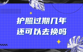 护照过期好几年了还可以去换吗
