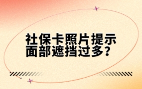 社保卡上传的照片面部遮挡过多