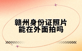 赣州支持身份证照片在外面拍吗
