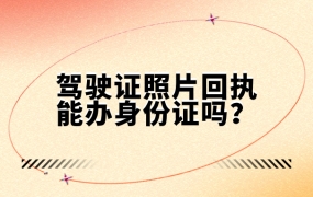 办驾驶证的照片回执能用来办身份证吗