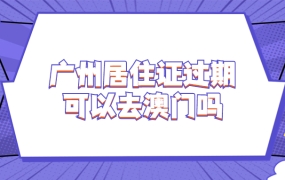 广州居住证过期可以去澳门吗