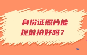 身份证照片能提前拍好吗