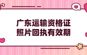 广东省道路运输从业资格证照片回执有效期多久