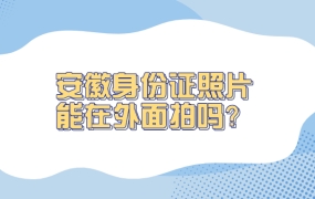 安徽身份证照片可以在外面拍吗