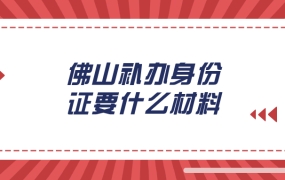 佛山市顺德区补办身份证要什么材料