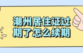 潮州居住证过期了怎么续期