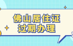 佛山暂住证过期了要重新办吗