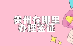 贵州办签证在什么地方办