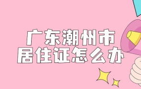 广东省潮州市居住证怎么办理