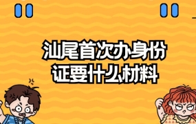 汕尾首次办理身份证需要什么材料