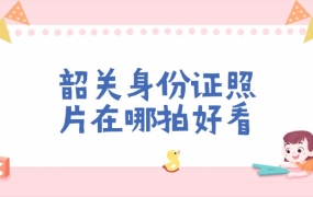 韶关身份证照片在哪里拍好看