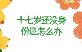 十七周岁未办身份证怎么办