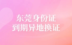 东莞身份证到期异地换证流程