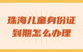 珠海儿童身份证到期怎么办理