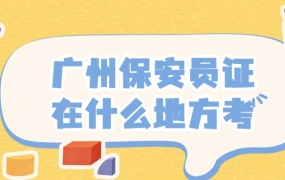 广州市保安员证在什么地方考