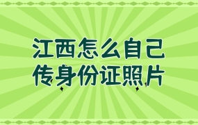 江西省如何自行上传身份证照片