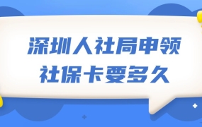 深圳人社局申领社保卡要多久