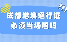 成都港澳通行证照片必须当场照吗