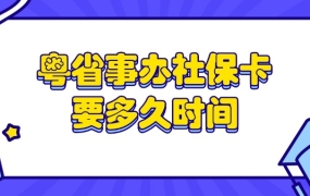 社保卡在粤省事上制卡要多久时间