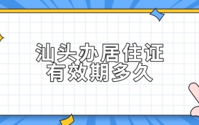 汕头办理居住证有效期多久