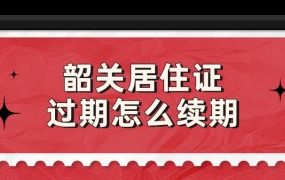 韶关居住证过期了怎么续期