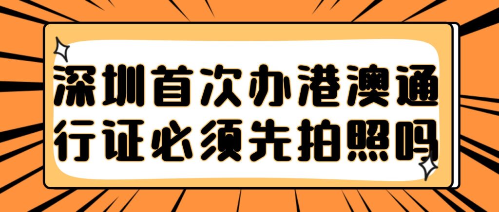 深圳首次办理港澳通行证必须先拍照吗