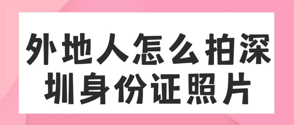 外地人怎么拍深圳身份证照片？