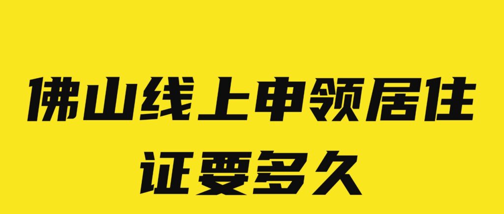 佛山线上申领居住证要多久?